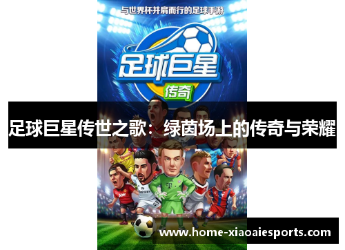 足球巨星传世之歌:绿茵场上的传奇与荣耀 足球巨星传世之歌:绿茵场上的传奇与荣耀