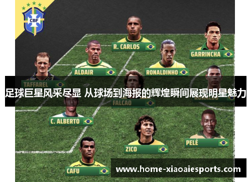 足球巨星风采尽显 从球场到海报的辉煌瞬间展现明星魅力 足球巨星风采尽显 从球场到海报的辉煌瞬间展现明星魅力