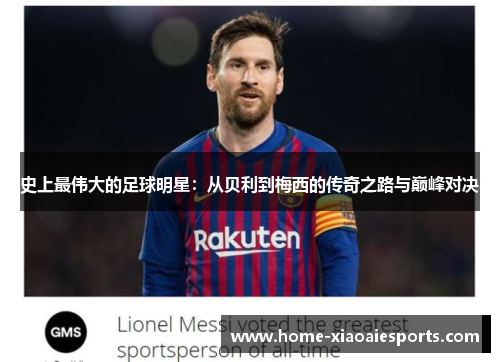 史上最伟大的足球明星:从贝利到梅西的传奇之路与巅峰对决 史上最伟大的足球明星:从贝利到梅西的传奇之路与巅峰对决