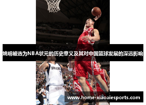 姚明被选为NBA状元的历史意义及其对中国篮球发展的深远影响 姚明被选为NBA状元的历史意义及其对中国篮球发展的深远影响
