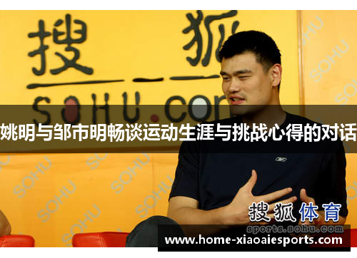 姚明与邹市明畅谈运动生涯与挑战心得的对话 姚明与邹市明畅谈运动生涯与挑战心得的对话