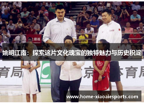 姚明江南:探索这片文化瑰宝的独特魅力与历史积淀 姚明江南:探索这片文化瑰宝的独特魅力与历史积淀
