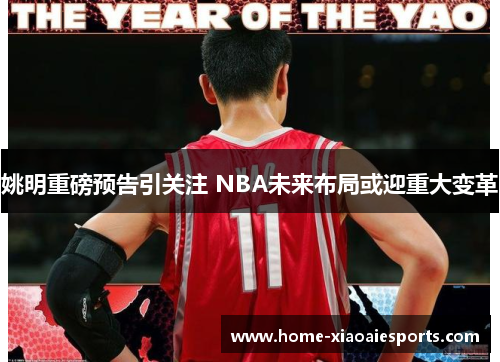 姚明重磅预告引关注 NBA未来布局或迎重大变革 姚明重磅预告引关注 NBA未来布局或迎重大变革