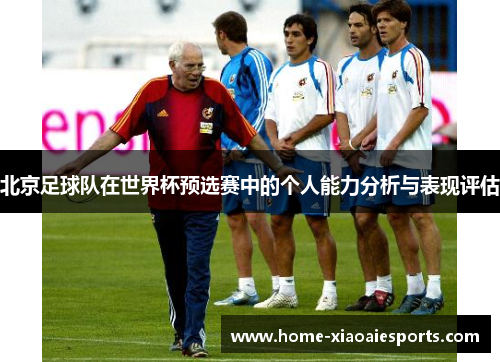 北京足球队在世界杯预选赛中的个人能力分析与表现评估