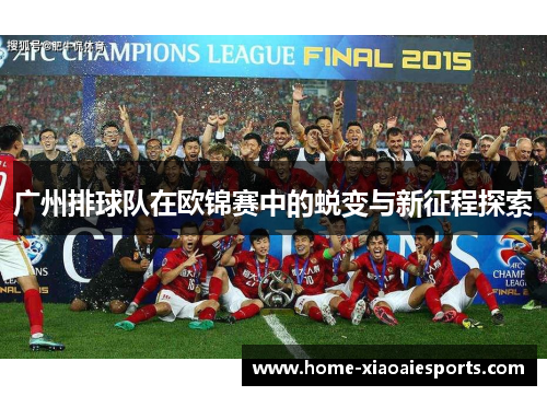 广州排球队在欧锦赛中的蜕变与新征程探索