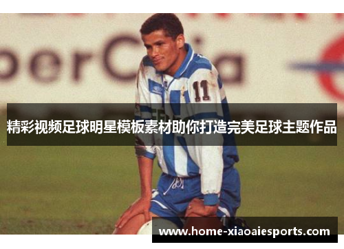 精彩视频足球明星模板素材助你打造完美足球主题作品