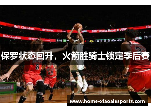 保罗状态回升，火箭胜骑士锁定季后赛