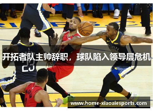 开拓者队主帅辞职，球队陷入领导层危机