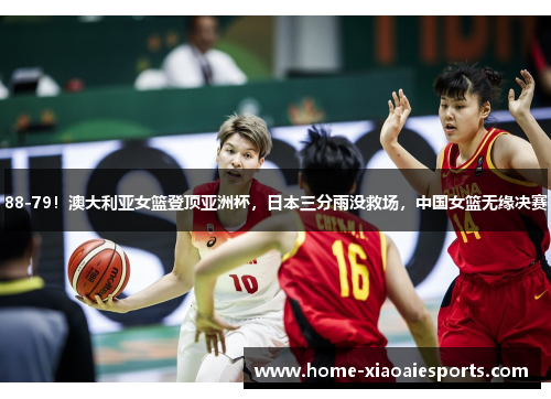 88-79!澳大利亚女篮登顶亚洲杯,日本三分雨没救场,中国女篮无缘决赛 88-79!澳大利亚女篮登顶亚洲杯,日本三分雨没救场,中国女篮无缘决赛