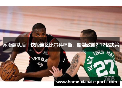 乔治离队后！快船连签比尔科林斯，船媒致谢2.12亿决策