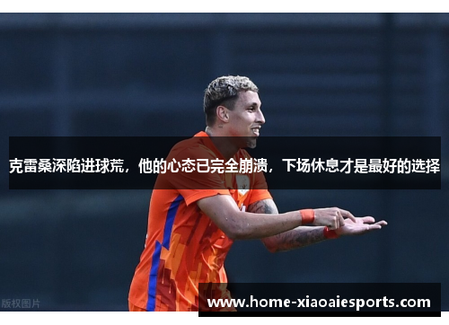 克雷桑深陷进球荒，他的心态已完全崩溃，下场休息才是最好的选择