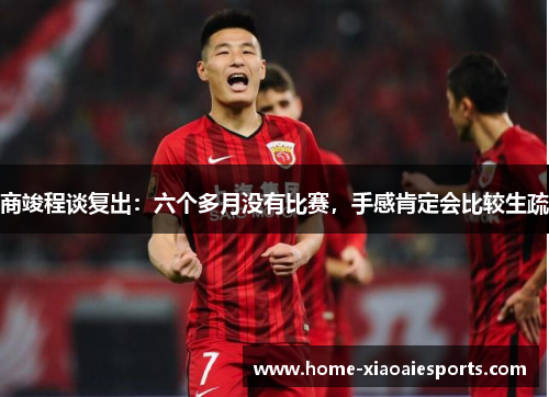 商竣程谈复出:六个多月没有比赛,手感肯定会比较生疏 商竣程谈复出:六个多月没有比赛,手感肯定会比较生疏