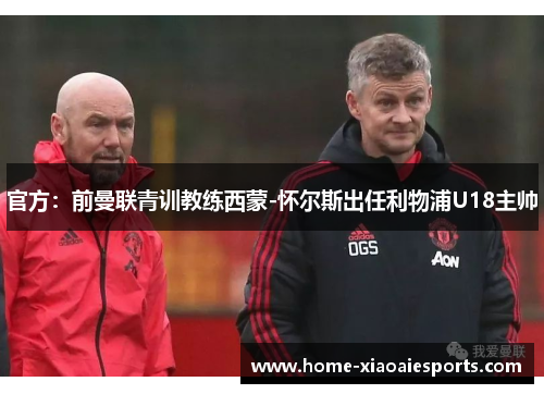 官方：前曼联青训教练西蒙-怀尔斯出任利物浦U18主帅