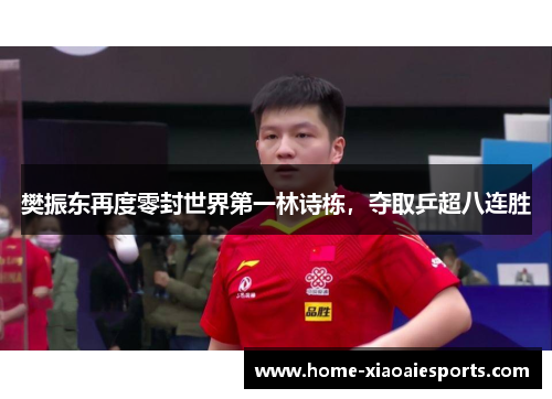 樊振东再度零封世界第一林诗栋,夺取乒超八连胜 樊振东再度零封世界第一林诗栋,夺取乒超八连胜