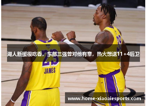 湖人新援很吃香，东部三强曾对他有意，热火想送11+4后卫