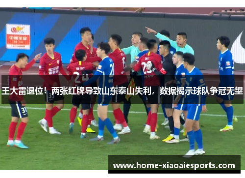 王大雷退位!两张红牌导致山东泰山失利,数据揭示球队争冠无望 王大雷退位!两张红牌导致山东泰山失利,数据揭示球队争冠无望