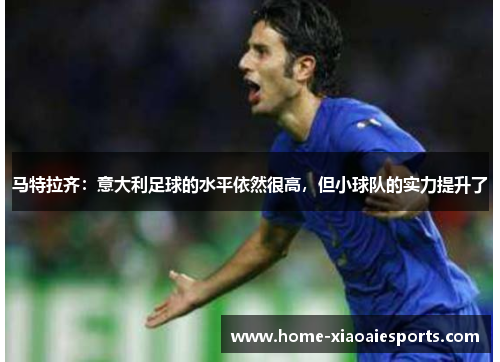 马特拉齐:意大利足球的水平依然很高,但小球队的实力提升了 马特拉齐:意大利足球的水平依然很高,但小球队的实力提升了