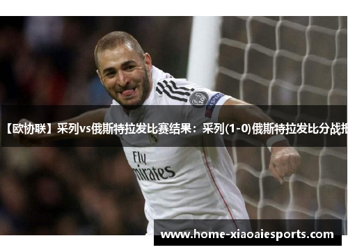 【欧协联】采列vs俄斯特拉发比赛结果:采列(1-0)俄斯特拉发比分战报 【欧协联】采列vs俄斯特拉发比赛结果:采列(1-0)俄斯特拉发比分战报