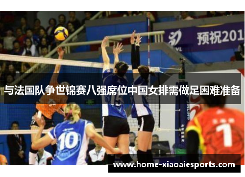 与法国队争世锦赛八强席位中国女排需做足困难准备 与法国队争世锦赛八强席位中国女排需做足困难准备